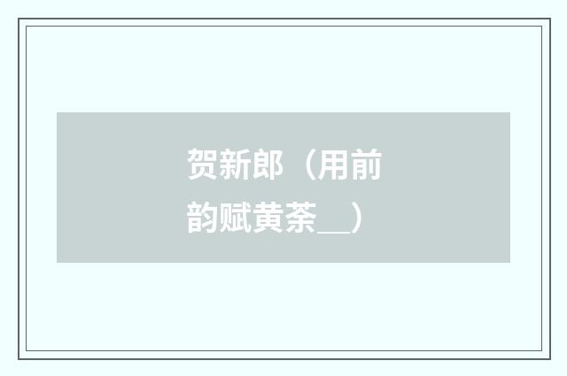 贺新郎（用前韵赋黄荼＿）