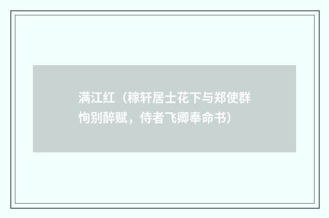 满江红（稼轩居士花下与郑使群恂别醉赋，侍者飞卿奉命书）