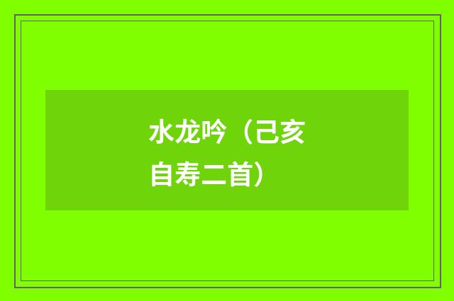 水龙吟（己亥自寿二首）