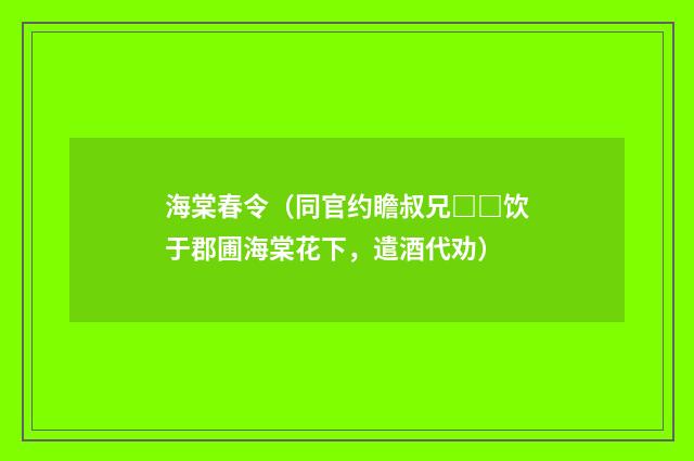 海棠春令（同官约瞻叔兄□□饮于郡圃海棠花下，遣酒代劝）