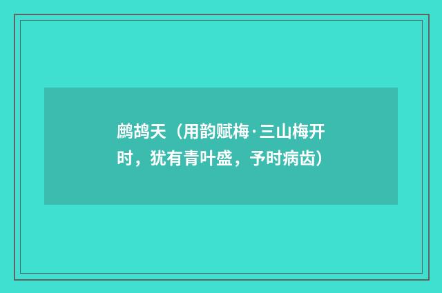 鹧鸪天（用韵赋梅·三山梅开时，犹有青叶盛，予时病齿）
