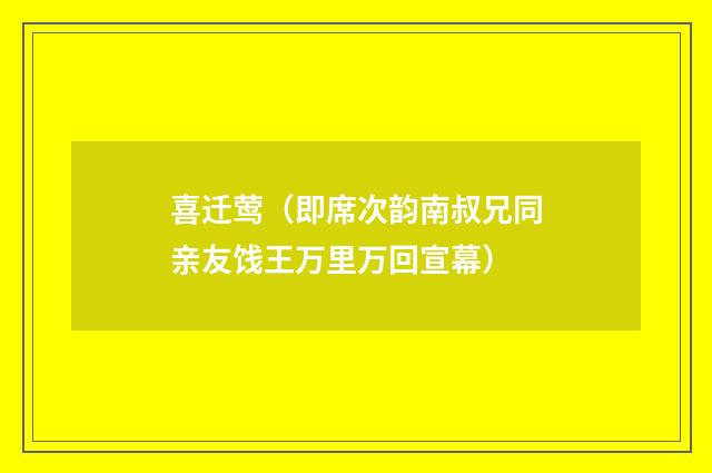 喜迁莺（即席次韵南叔兄同亲友饯王万里万回宣幕）