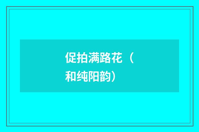促拍满路花（和纯阳韵）