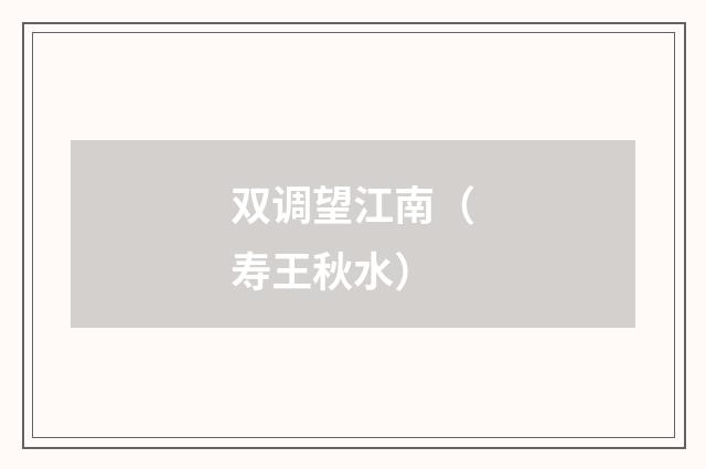 双调望江南（寿王秋水）
