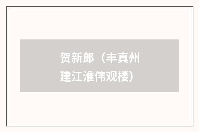 贺新郎（丰真州建江淮伟观楼）