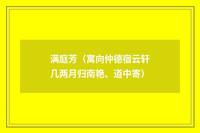 满庭芳（寓向仲德宿云轩几两月归南艳、道中寄）