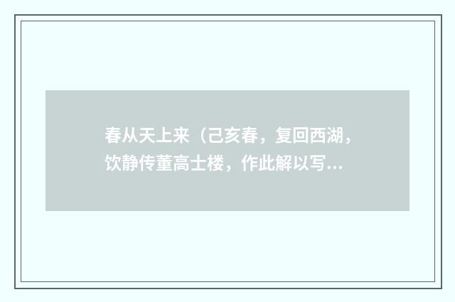 春从天上来（己亥春，复回西湖，饮静传董高士楼，作此解以写我忧·）