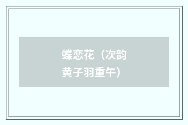 蝶恋花（次韵黄子羽重午）