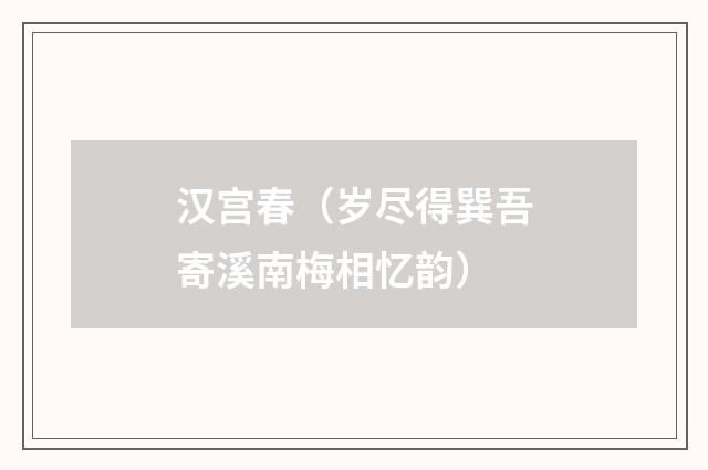 汉宫春（岁尽得巽吾寄溪南梅相忆韵）