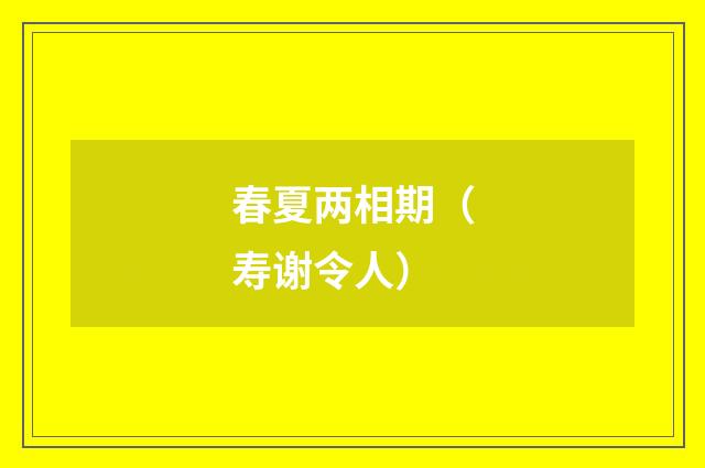 春夏两相期（寿谢令人）