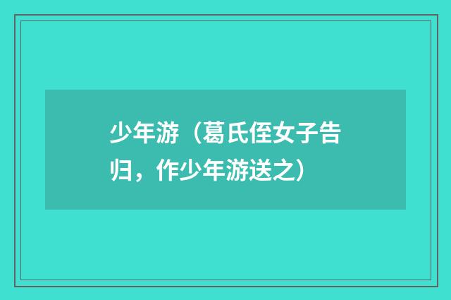 少年游（葛氏侄女子告归，作少年游送之）