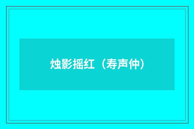 烛影摇红（寿声仲）