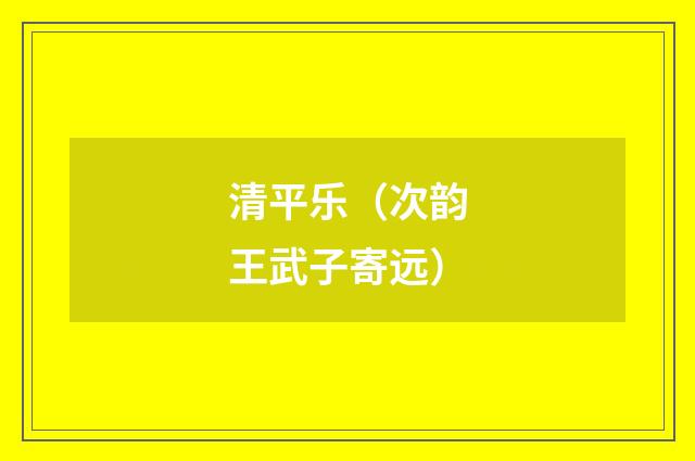 清平乐（次韵王武子寄远）
