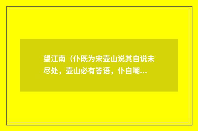 望江南（仆既为宋壶山说其自说未尽处，壶山必有答语，仆自嘲三解）