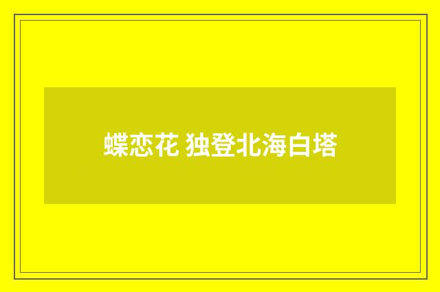 蝶恋花 独登北海白塔