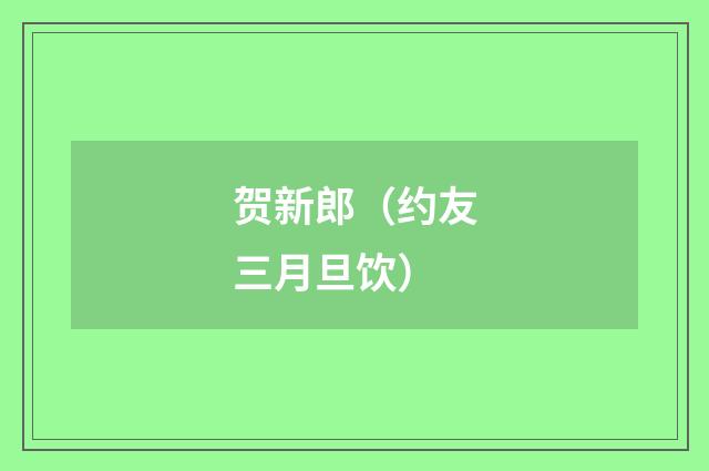 贺新郎（约友三月旦饮）