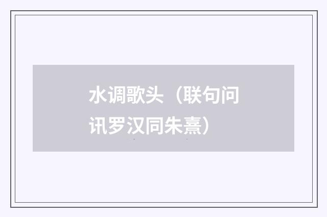 水调歌头（联句问讯罗汉同朱熹）
