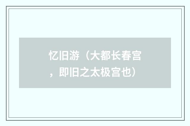 忆旧游（大都长春宫，即旧之太极宫也）