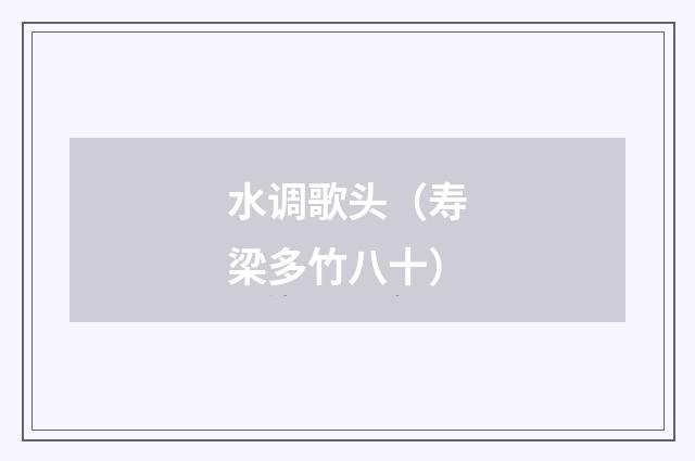 水调歌头（寿梁多竹八十）
