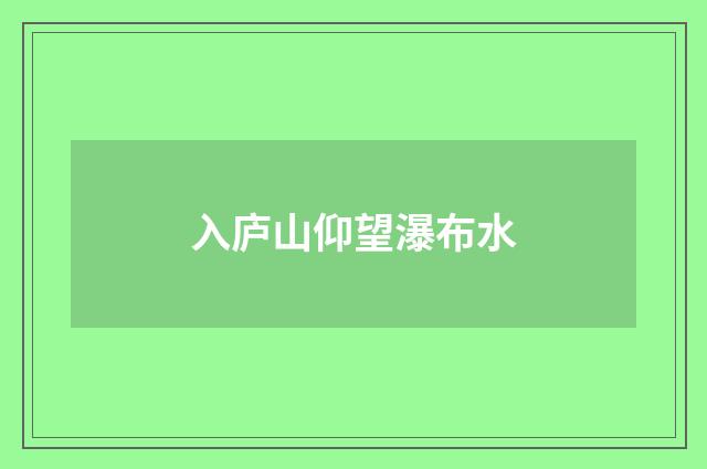 入庐山仰望瀑布水