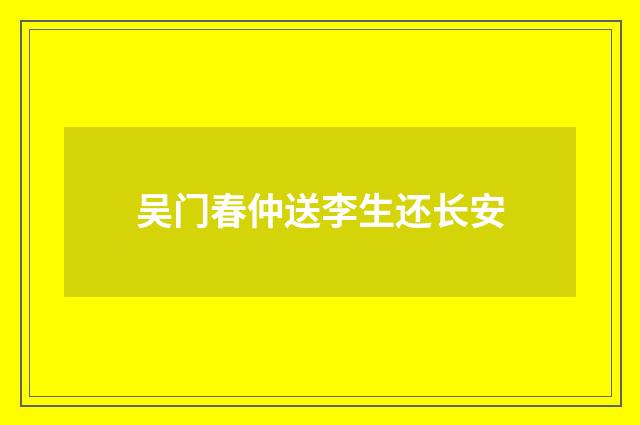 吴门春仲送李生还长安