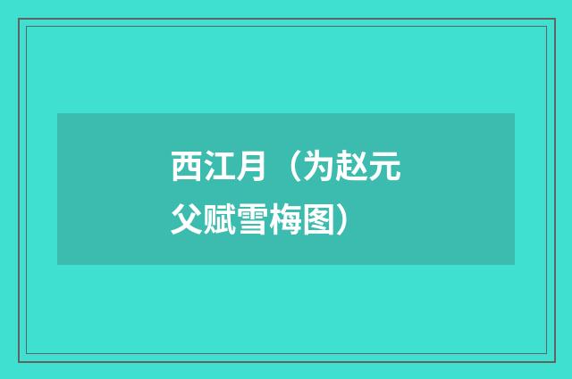 西江月（为赵元父赋雪梅图）