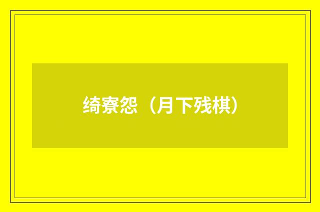 绮寮怨（月下残棋）