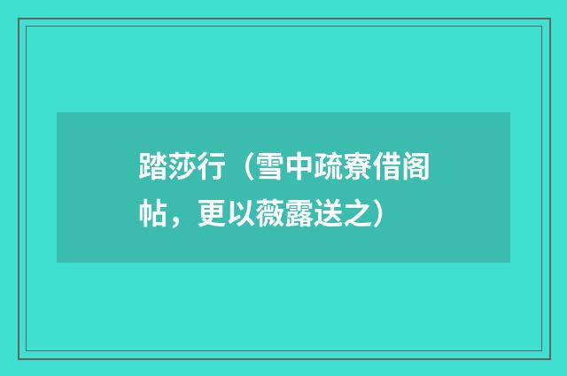 踏莎行（雪中疏寮借阁帖，更以薇露送之）