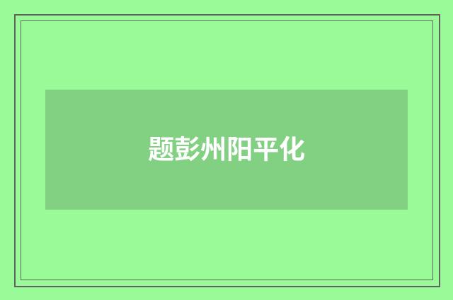 题彭州阳平化