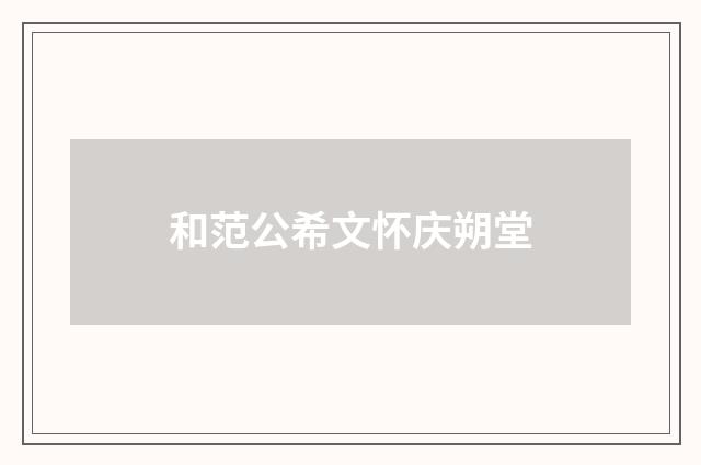 和范公希文怀庆朔堂