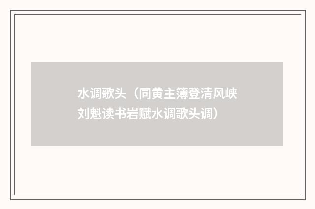 水调歌头（同黄主簿登清风峡刘魁读书岩赋水调歌头调）