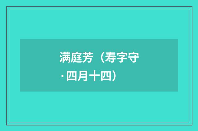 满庭芳（寿字守·四月十四）