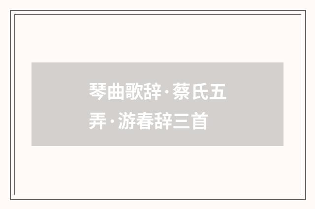 琴曲歌辞·蔡氏五弄·游春辞三首
