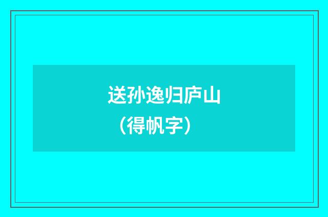 送孙逸归庐山（得帆字）