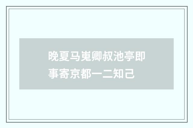 晚夏马嵬卿叔池亭即事寄京都一二知己