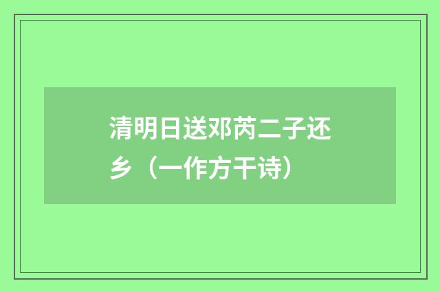 清明日送邓芮二子还乡（一作方干诗）