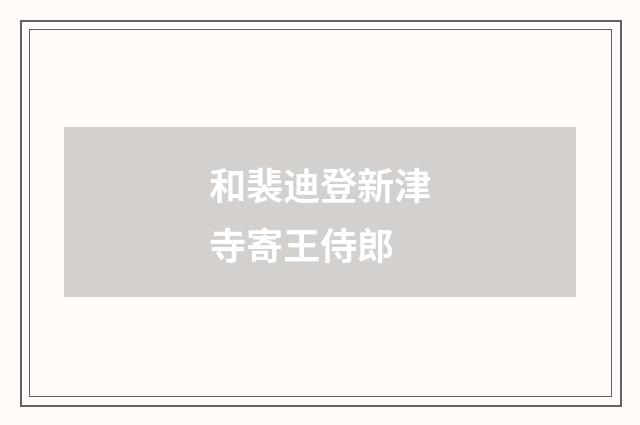 和裴迪登新津寺寄王侍郎