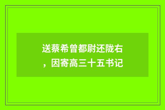 送蔡希曾都尉还陇右，因寄高三十五书记