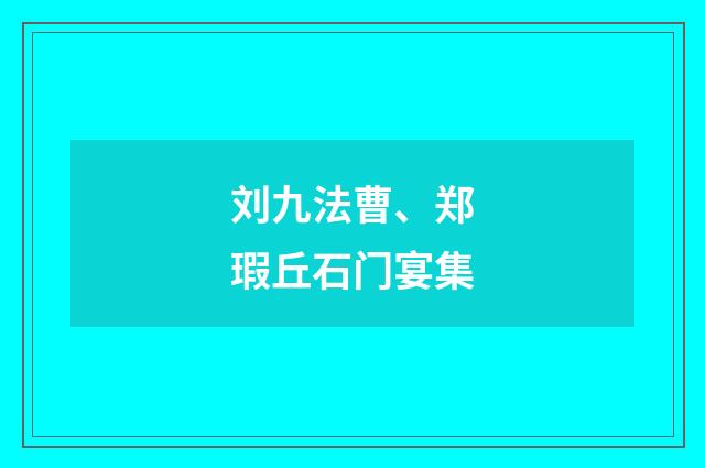 刘九法曹、郑瑕丘石门宴集