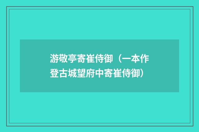 游敬亭寄崔侍御（一本作登古城望府中寄崔侍御）