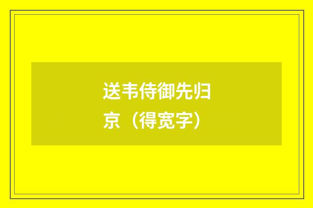 送韦侍御先归京（得宽字）
