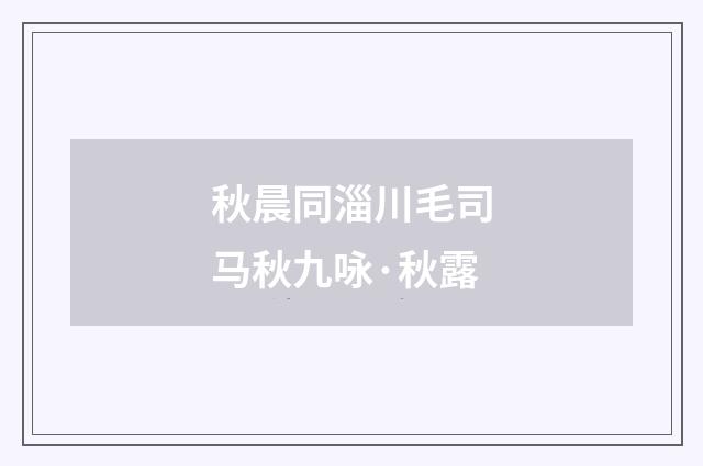 秋晨同淄川毛司马秋九咏·秋露
