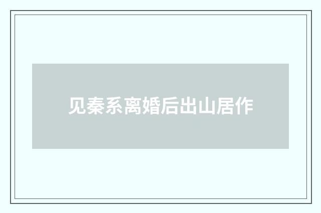 见秦系离婚后出山居作