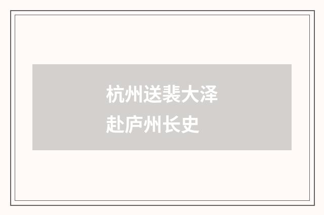 杭州送裴大泽赴庐州长史