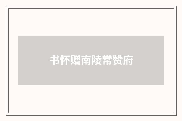 书怀赠南陵常赞府