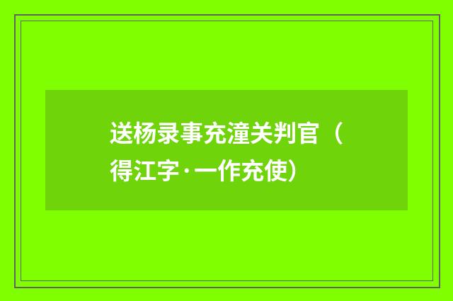 送杨录事充潼关判官（得江字·一作充使）