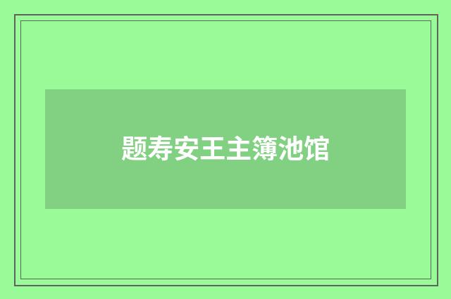 题寿安王主簿池馆
