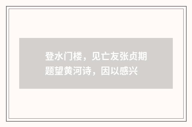 登水门楼，见亡友张贞期题望黄河诗，因以感兴