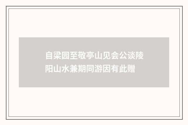 自梁园至敬亭山见会公谈陵阳山水兼期同游因有此赠