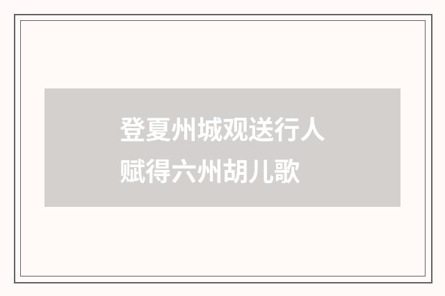 登夏州城观送行人赋得六州胡儿歌